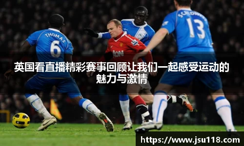 英国看直播精彩赛事回顾让我们一起感受运动的魅力与激情
