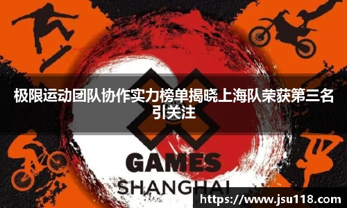 极限运动团队协作实力榜单揭晓上海队荣获第三名引关注