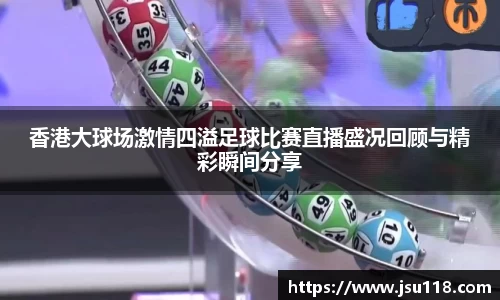 香港大球场激情四溢足球比赛直播盛况回顾与精彩瞬间分享