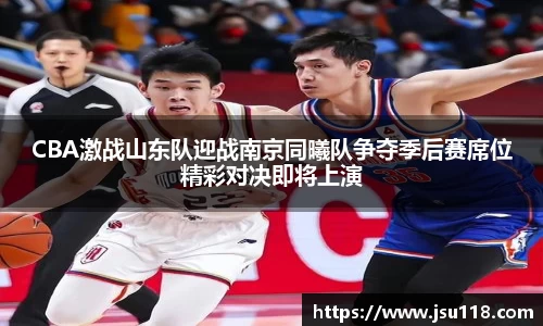 CBA激战山东队迎战南京同曦队争夺季后赛席位精彩对决即将上演