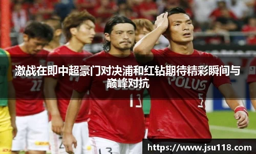 激战在即中超豪门对决浦和红钻期待精彩瞬间与巅峰对抗