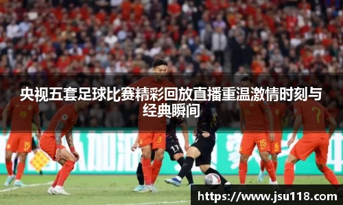 央视五套足球比赛精彩回放直播重温激情时刻与经典瞬间